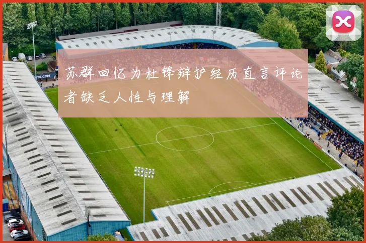 苏群回忆为杜锋辩护经历直言评论者缺乏人性与理解