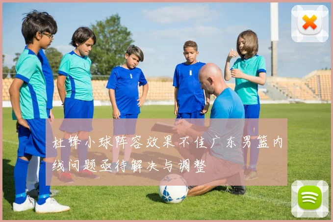 杜锋小球阵容效果不佳广东男篮内线问题亟待解决与调整