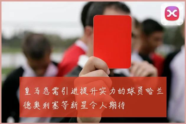 皇马急需引进提升实力的球员哈兰德奥利塞等新星令人期待