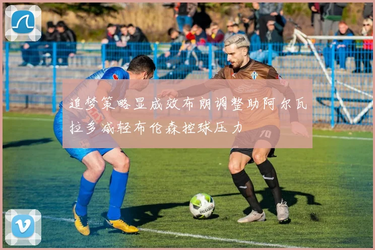 追梦策略显成效布朗调整助阿尔瓦拉多减轻布伦森控球压力