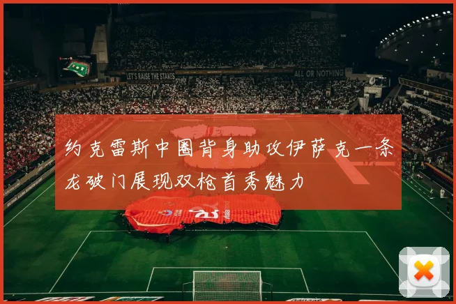 约克雷斯中圈背身助攻伊萨克一条龙破门展现双枪首秀魅力