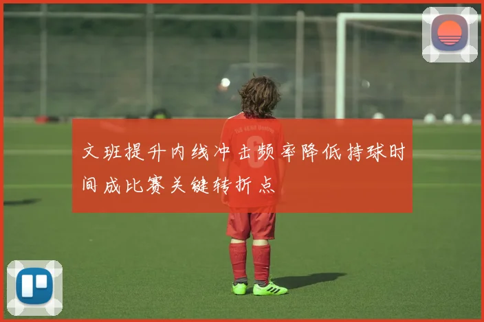 文班提升内线冲击频率降低持球时间成比赛关键转折点