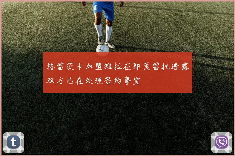 格雷茨卡加盟维拉在即莫雷托透露双方已在处理签约事宜
