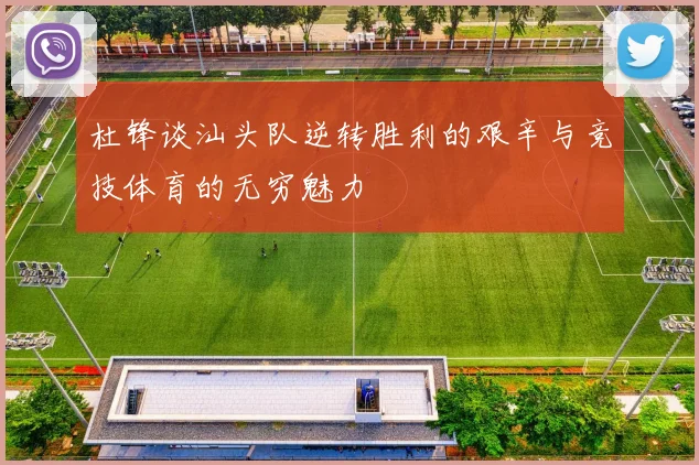 杜锋谈汕头队逆转胜利的艰辛与竞技体育的无穷魅力
